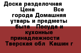 Доска разделочная KOZIOL › Цена ­ 300 - Все города Домашняя утварь и предметы быта » Посуда и кухонные принадлежности   . Тверская обл.,Кашин г.